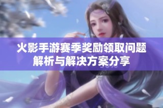 火影手游赛季奖励领取问题解析与解决方案分享