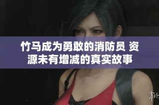 竹马成为勇敢的消防员 资源未有增减的真实故事