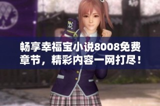畅享幸福宝小说8008免费章节，精彩内容一网打尽！