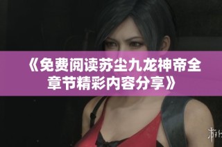 《免费阅读苏尘九龙神帝全章节精彩内容分享》