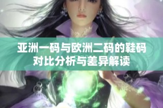 亚洲一码与欧洲二码的鞋码对比分析与差异解读