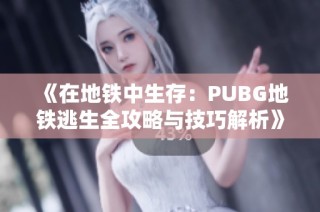 《在地铁中生存：PUBG地铁逃生全攻略与技巧解析》