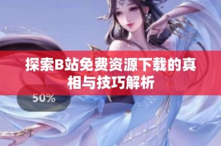探索B站免费资源下载的真相与技巧解析