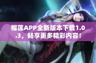 榴莲APP全新版本下载1.0.3，畅享更多精彩内容！