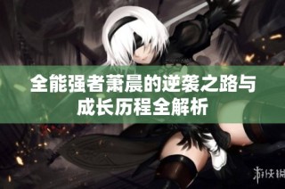 全能强者萧晨的逆袭之路与成长历程全解析