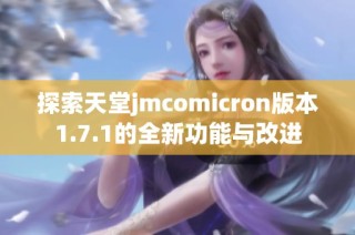 探索天堂jmcomicron版本1.7.1的全新功能与改进