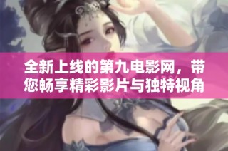 全新上线的第九电影网，带您畅享精彩影片与独特视角
