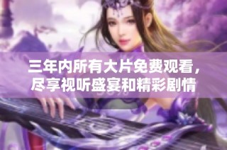 三年内所有大片免费观看，尽享视听盛宴和精彩剧情