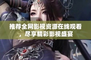推荐全网影视资源在线观看，尽享精彩影视盛宴