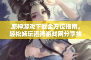 原神游戏下载全方位指南，轻松畅玩港湾游戏网分享技巧攻略