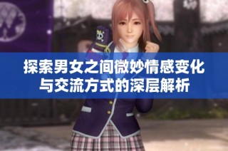 探索男女之间微妙情感变化与交流方式的深层解析