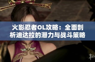 火影忍者OL攻略：全面剖析迪达拉的潜力与战斗策略