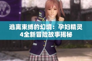 逃离束缚的幻境：孕妇精灵4全新冒险故事揭秘