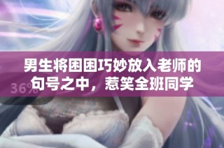 男生将困困巧妙放入老师的句号之中，惹笑全班同学