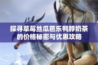探寻草莓丝瓜芭乐鸭脖奶茶的价格秘密与优惠攻略
