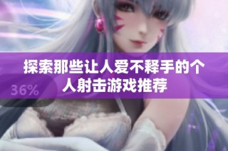 探索那些让人爱不释手的个人射击游戏推荐