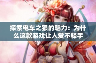 探索电车之狼的魅力：为什么这款游戏让人爱不释手