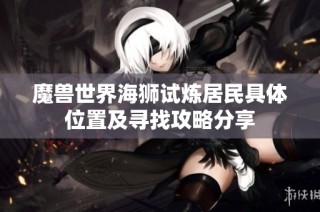 魔兽世界海狮试炼居民具体位置及寻找攻略分享