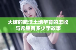 大婶的肥沃土地孕育的丰收与希望有多少字故事