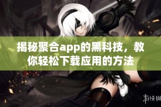 揭秘聚合app的黑科技，教你轻松下载应用的方法