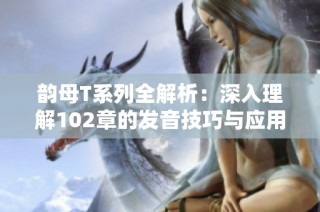 韵母T系列全解析：深入理解102章的发音技巧与应用