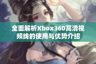 全面解析Xbox360高清视频线的使用与优势介绍