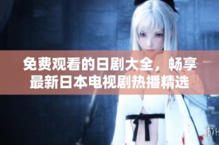 免费观看的日剧大全，畅享最新日本电视剧热播精选