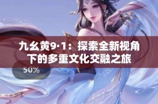 九幺黄9·1：探索全新视角下的多重文化交融之旅