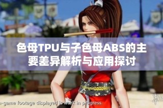 色母TPU与子色母ABS的主要差异解析与应用探讨