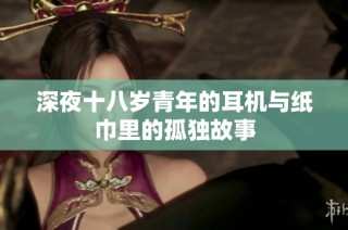 深夜十八岁青年的耳机与纸巾里的孤独故事