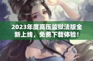 2023年度高压监狱法版全新上线，免费下载体验！