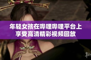 年轻女孩在哔哩哔哩平台上享受高清精彩视频回放