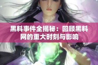 黑料事件全揭秘：回顾黑料网的重大时刻与影响