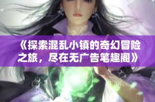 《探索混乱小镇的奇幻冒险之旅，尽在无广告笔趣阁》