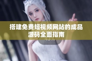 搭建免费短视频网站的成品源码全面指南