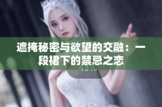 遮掩秘密与欲望的交融：一段裙下的禁忌之恋