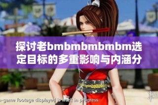 探讨老bmbmbmbmbm选定目标的多重影响与内涵分析
