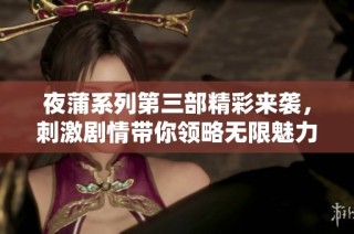 夜蒲系列第三部精彩来袭，刺激剧情带你领略无限魅力
