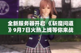 全新服务器开启 《斩魔问道》9月7日火热上线等你来战