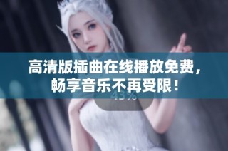 高清版插曲在线播放免费，畅享音乐不再受限！
