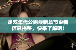 尽欢年代公媳最新章节更新信息揭秘，快来了解吧！