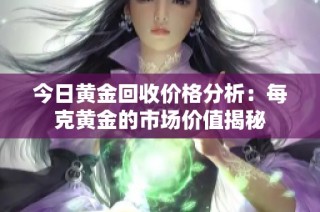 今日黄金回收价格分析：每克黄金的市场价值揭秘