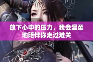 放下心中的压力，我会温柔地陪伴你走过难关