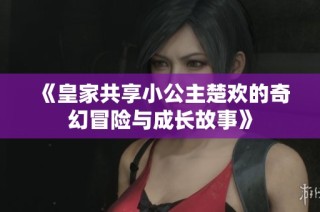 《皇家共享小公主楚欢的奇幻冒险与成长故事》