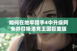 如何在地牢猎手4中升级阿朱并召唤洛克王国巨重版