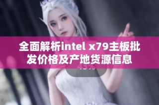 全面解析intel x79主板批发价格及产地货源信息