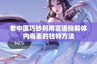 老中医巧妙利用言语排解体内毒素的独特方法