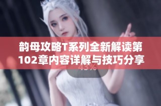 韵母攻略T系列全新解读第102章内容详解与技巧分享