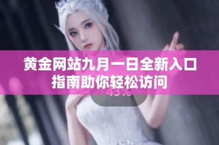 黄金网站九月一日全新入口指南助你轻松访问