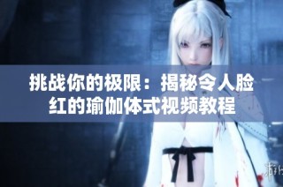 挑战你的极限：揭秘令人脸红的瑜伽体式视频教程